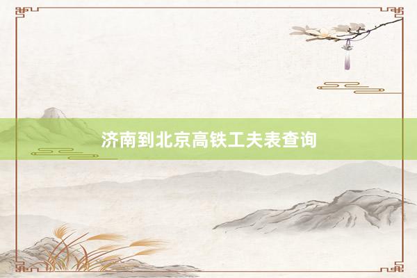 济南到北京高铁工夫表查询