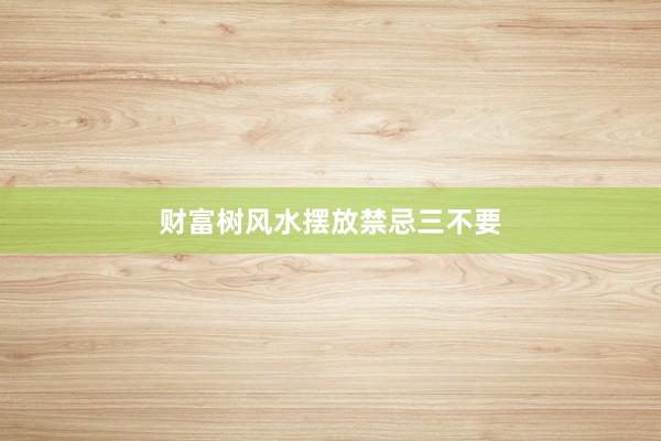 财富树风水摆放禁忌三不要