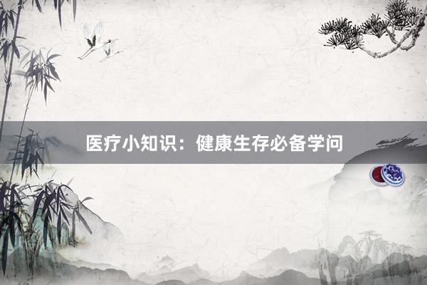 医疗小知识：健康生存必备学问
