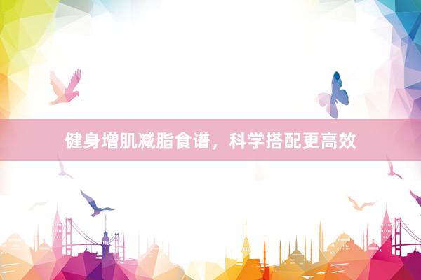 健身增肌减脂食谱，科学搭配更高效